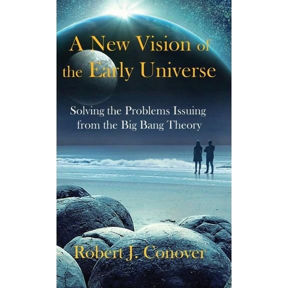 A New Vision of the Early Universe: Solving the Problems Issuing from the Big Bang Theory, (Hardcover)