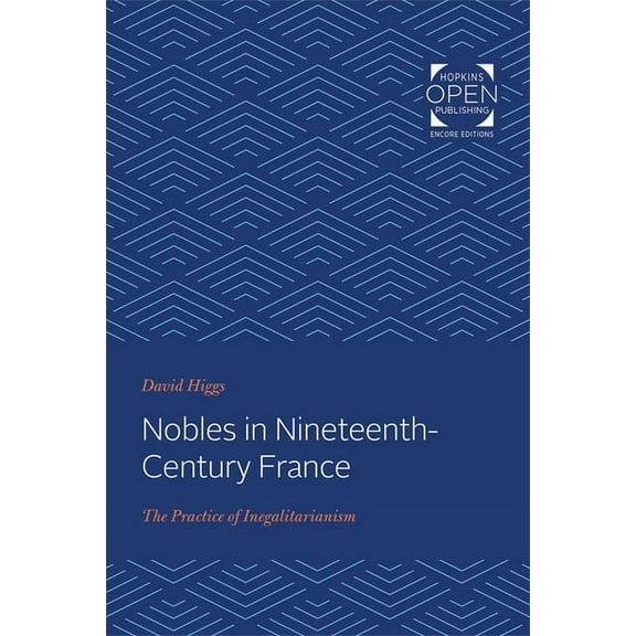 Johns Hopkins University Studies in Hist Nobles in Nineteenth-Century France: The Practice of Inegalitarianism, Book 105, (Paperback)