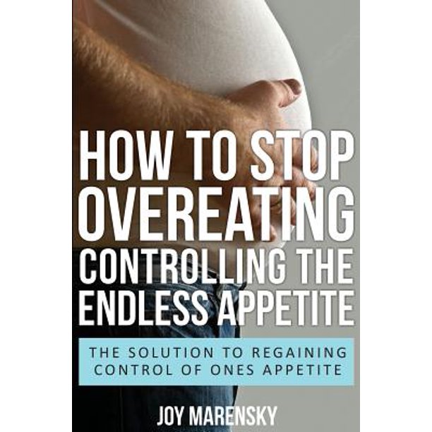 How to Stop Overeating Controlling the Endless Appetite The Solution