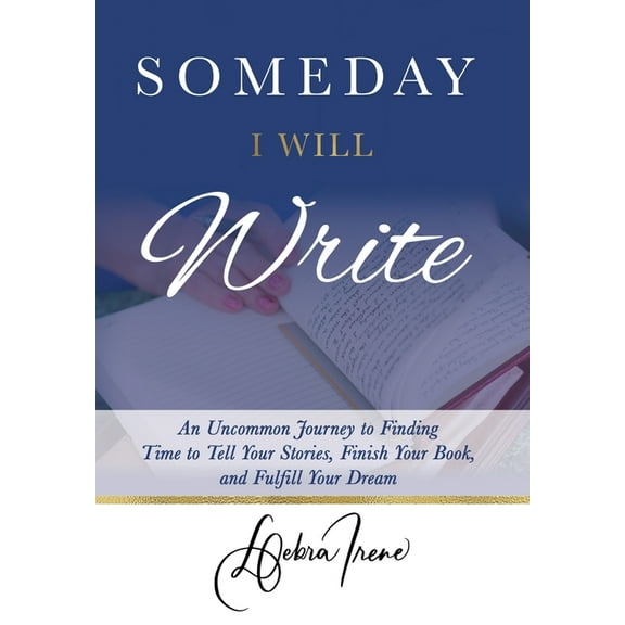 Someday I Will Write: An Uncommon Journey to Finding Time to Tell Your Stories, Finish Your Book, and Fulfill Your Dream, (Hardcover)