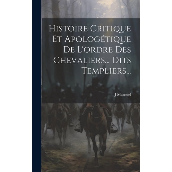 Histoire Critique Et Apologétique De L'ordre Des Chevaliers... Dits Templiers... (Hardcover)