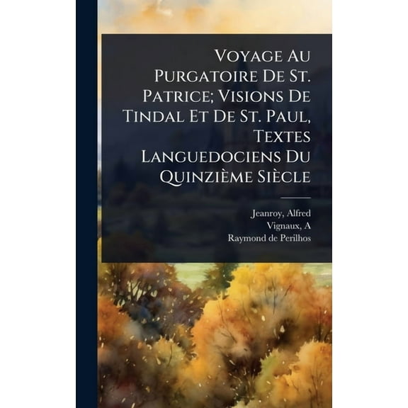 Voyage Au Purgatoire De St. Patrice; Visions De Tindal Et De St. Paul, Textes Languedociens Du QuinziÃ¨me SiÃ¨cle, (Hardcover)