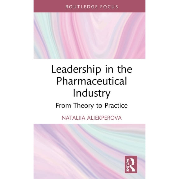 Routledge Focus on Business and Manageme Leadership in the Pharmaceutical Industry: From Theory to Practice, (Hardcover)