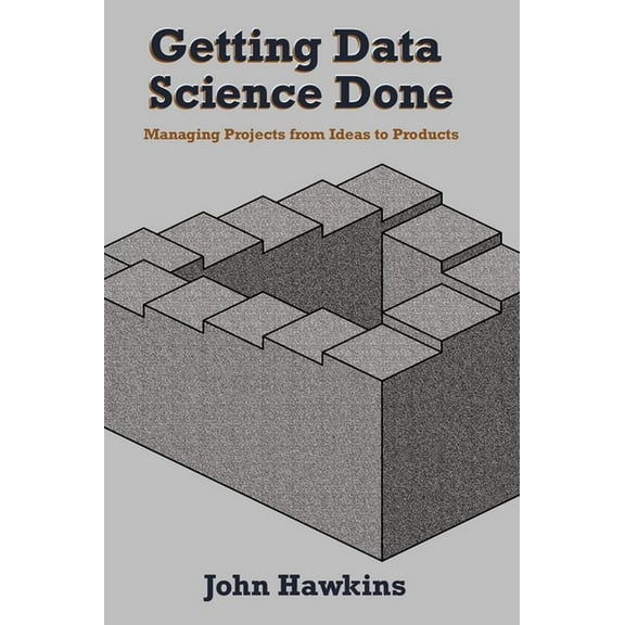 Getting Data Science Done: Managing Projects From Ideas to Products, (Paperback)