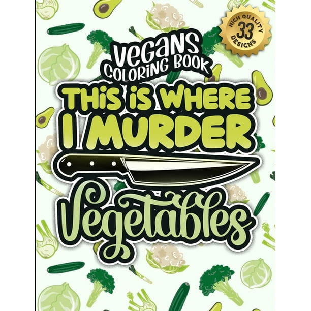 Vegans Coloring Book: This Is Where I Murder Vegetables: A Snarky Colouring Gift Book For Grown-Ups: Stress Relieving Geometric Patterns & Funny Vegan Sayings To Manage Anger & Spread Awareness (Paper - Vegans Coloring Book: This Is Where I Murder Vegetables: A Snarky Colouring Gift Book For Grown-Ups: Stress Relieving Geometric Patterns & Funny Vegan Sayings To Manage Anger & Spread Awareness (Paper -