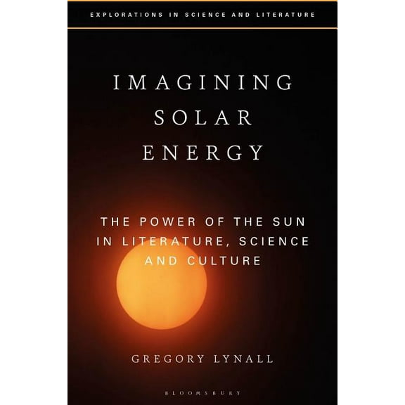 Explorations in Science and Literature Imagining Solar Energy: The Power of the Sun in Literature, Science and Culture, (Hardcover)