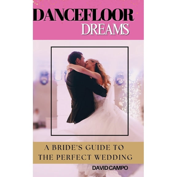 Dance Floor Dreams: A Bride's Guide to the Perfect Wedding, (Hardcover)