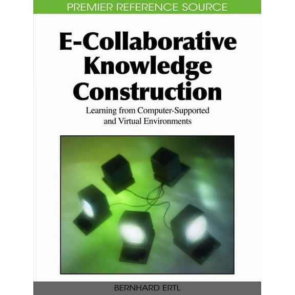 Premier Reference Source: E-Collaborative Knowledge Construction: Learning from Computer-Supported and Virtual Environments (Hardcover)