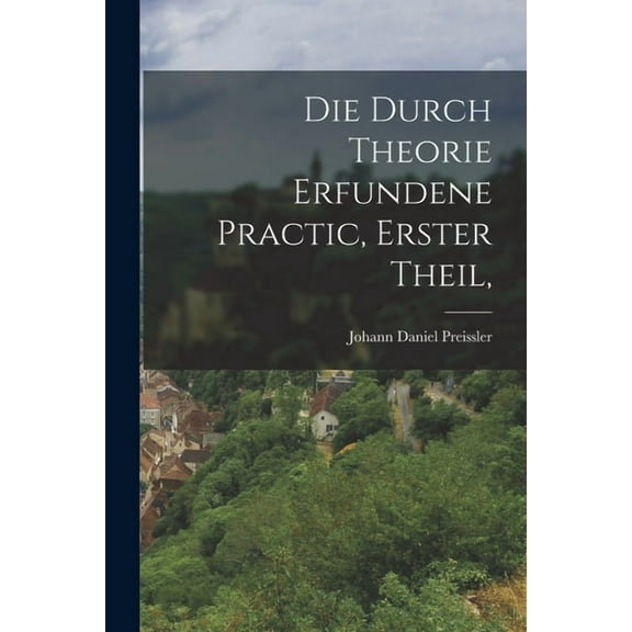 Die durch Theorie erfundene Practic, Erster Theil, (Paperback)