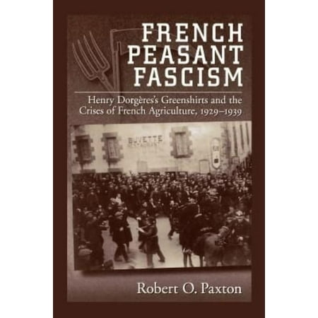 French Peasant Fascism: Henry Dorgere's Greenshirts and the Crises of French Agriculture, 1929-1939