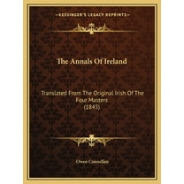 The Annals of Ireland: Translated from the Original Irish of the Four Masters (1845)