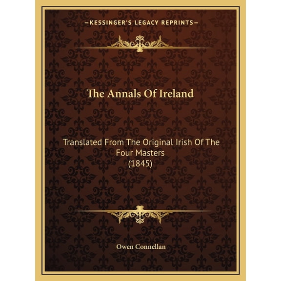 The Annals of Ireland: Translated from the Original Irish of the Four Masters (1845)