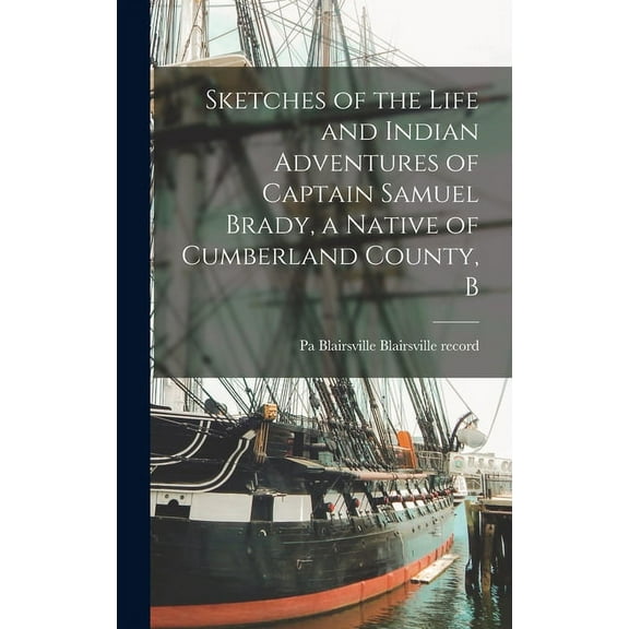 Sketches of the Life and Indian Adventures of Captain Samuel Brady, a Native of Cumberland County, B (Hardcover)