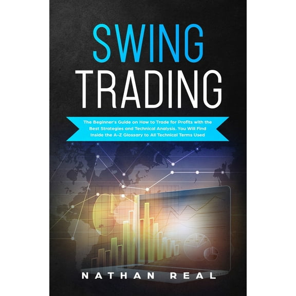 Swing Trading : The Beginner's Guide on How to Trade for Profits with the Best Strategies and Technical Analysis. You will Find Inside the A-Z Glossary to All Technical Terms Used (Paperback)