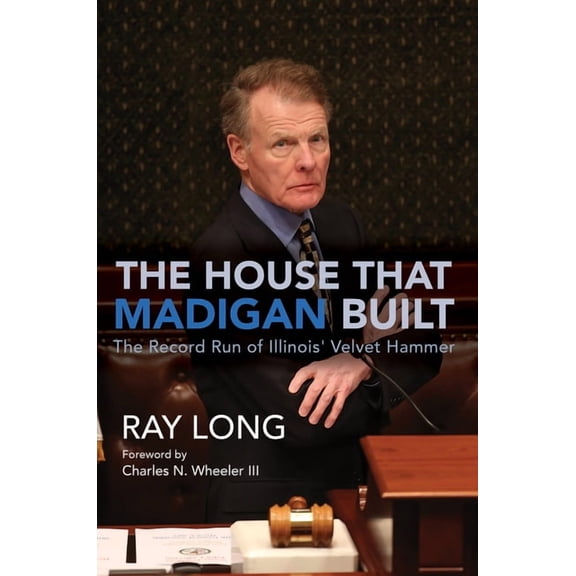 The House That Madigan Built : The Record Run of Illinois' Velvet Hammer (Edition 1) (Hardcover)