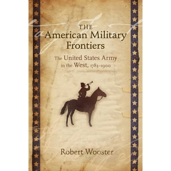 Histories of the American Frontier American Military Frontiers: The United States Army in the West, 1783-1900, (Paperback)