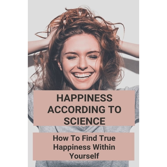 Happiness According To Science: How To Find True Happiness Within Yourself: Sciencedirect Happiness (Paperback)