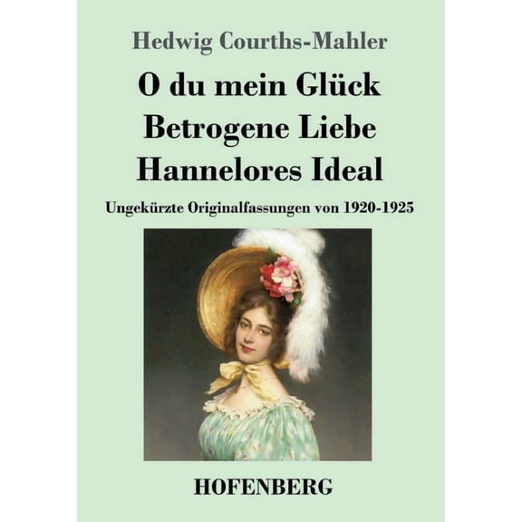 O du mein GlÃ¼ck / Betrogene Liebe / Hannelores Ideal: UngekÃ¼rzte Originalfassungen von 1920-1925, (Paperback)