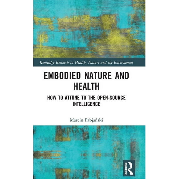 Routledge Research in Health, Nature and Embodied Nature and Health: How to Attune to the Open-source Intelligence, (Hardcover)