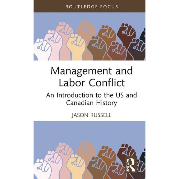 Routledge Focus on Business and Manageme Management and Labor Conflict: An Introduction to the US and Canadian History, (Hardcover)