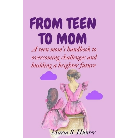 From teen to mom: A teen mom's handbook to overcoming challenges and building a brighter future, (Paperback)