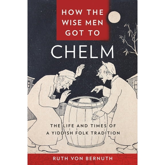 How the Wise Men Got to Chelm: The Life and Times of a Yiddish Folk Tradition, (Hardcover)