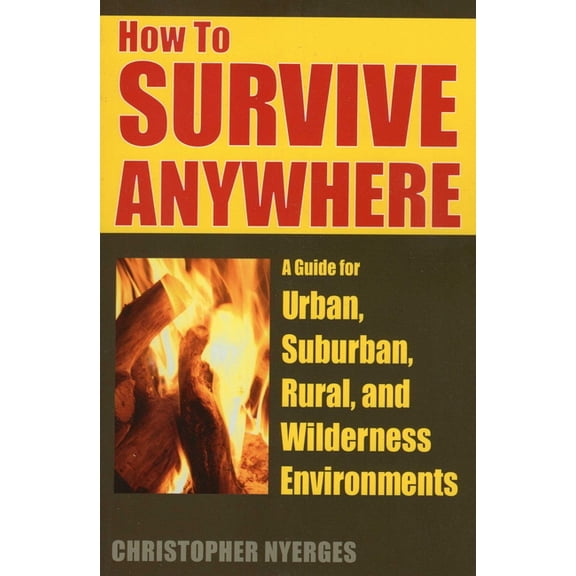 How to Survive Anywhere : A Guide for Urban, Suburban, Rural, and Wilderness Environments (Paperback)