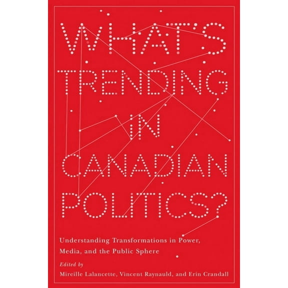 Communication, Strategy, and Politics: What's Trending in Canadian Politics? : Understanding Transformations in Power, Media, and the Public Sphere (Paperback)