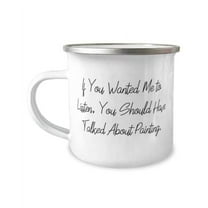 Fancy Painting Gifts, If You Wanted Me to Listen, You Should Have Talked About Painting, Gag 12oz Camper Mug For Friends From