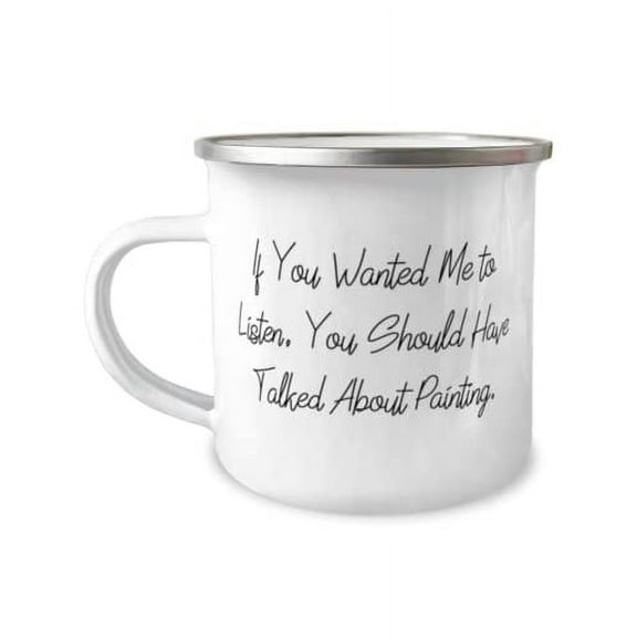 Fancy Painting Gifts, If You Wanted Me to Listen, You Should Have Talked About Painting, Gag 12oz Camper Mug For Friends From