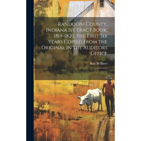 Randolph County, Indiana 1st Tract Book, 1814-1820; the First six Years Copied From the Original in the Auditors Office: 1 (Hardcover)