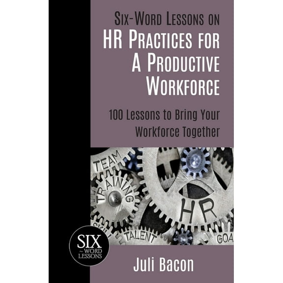 Six-Word Lessons: Six-Word Lessons on HR Practices for a Productive Workforce: 100 Lessons to Bring Your Workforce Together (Paperback)