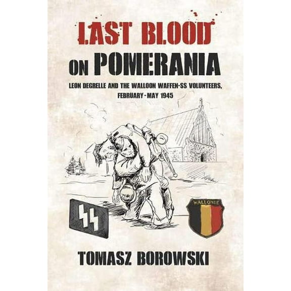 Last Blood on Pomerania: Leon Degrelle and the Walloon Waffen SS Volunteers, February-May 1945 (Paperback)