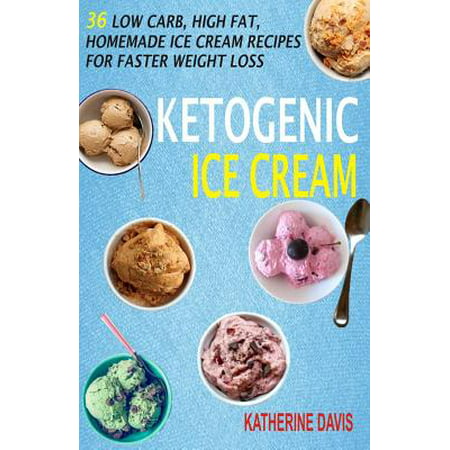 Ketogenic Ice Cream : 36 Low Carb, High Fat, Homemade Ice Cream Recipes for Faster Weight (Best Low Carb Low Sugar Ice Cream)