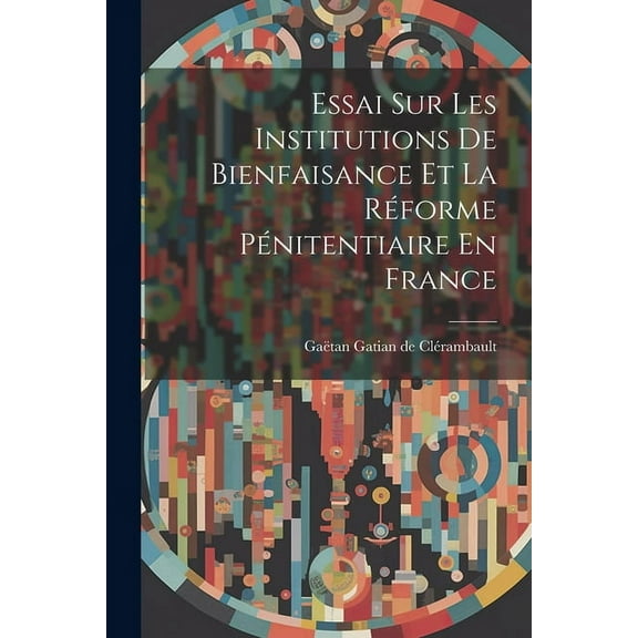 Essai Sur Les Institutions De Bienfaisance Et La Réforme Pénitentiaire En France (Paperback)