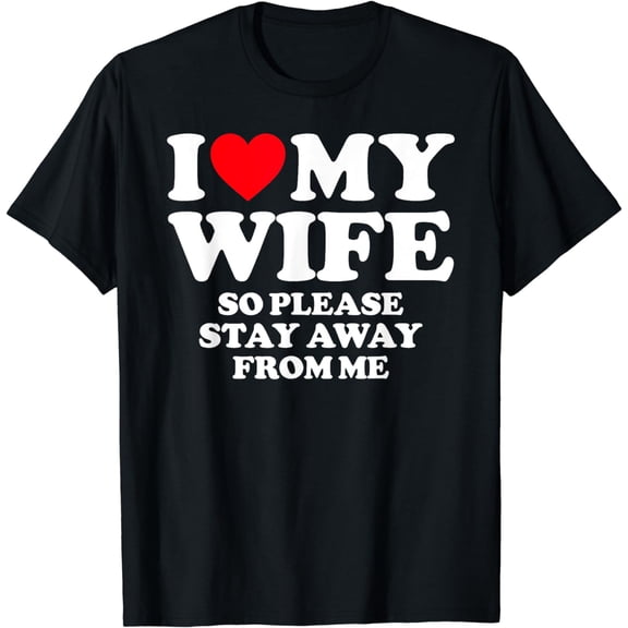 I Love My Wife I Love My Hot Wife So Stay Away T-Shirt
