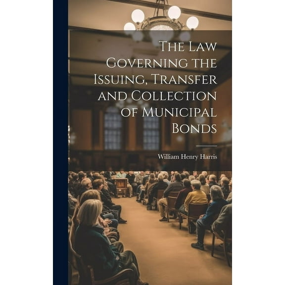 The Law Governing the Issuing, Transfer and Collection of Municipal Bonds (Hardcover)