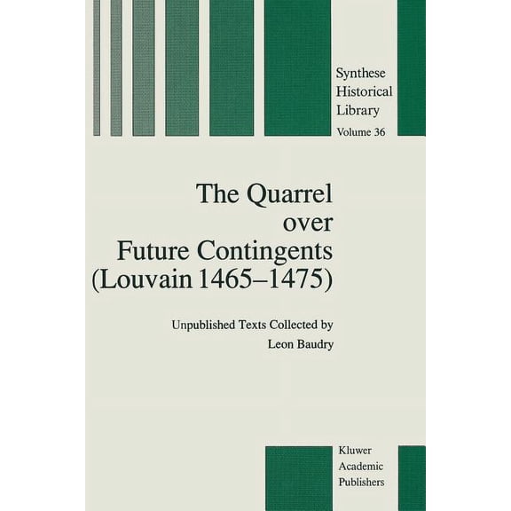 Synthese Historical Library The Quarrel Over Future Contingents (Louvain 1465-1475): Unpublished Texts Collected by Leon Baudry, Book 36, (Paperback)
