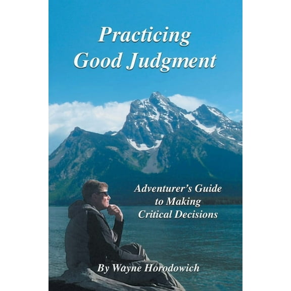 Practicing Good Judgment: Adventurer's Guide to Making Critical Decisions, (Paperback)