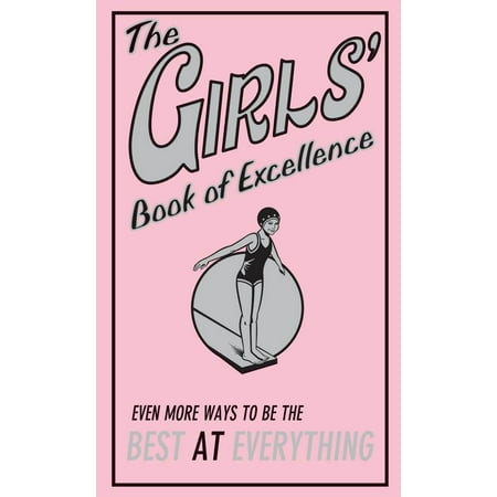 The Girls' Book of Excellence: Even More Ways to Be the Best at (The Best Way To Win A Girl Back)