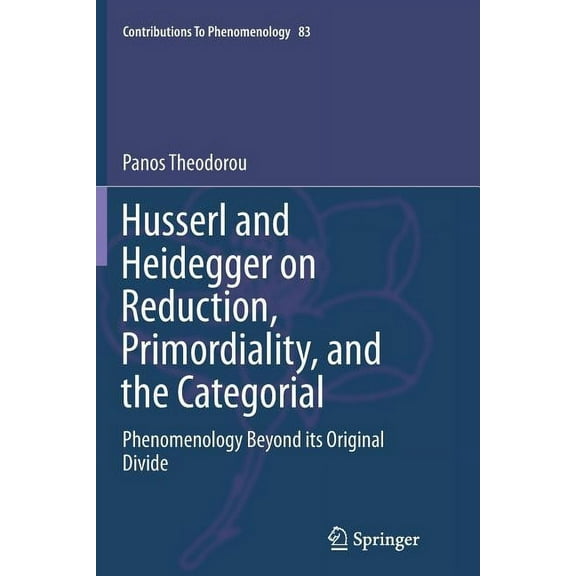 Contributions to Phenomenology Husserl and Heidegger on Reduction, Primordiality, and the Categorial: Phenomenology Beyond Its Original Divide, Book 83, (Paperback)