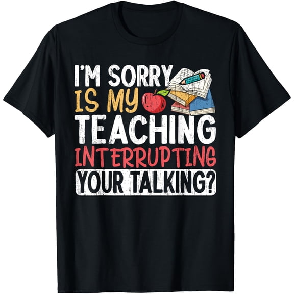 Exquisite and comfortable-I'm Sorry Is My Teaching Interrupting Your Talking Teacher T-Shirt