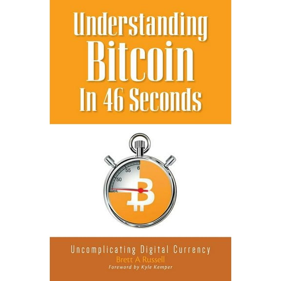 Understanding Bitcoin In 46 Seconds: Uncomplicating Digital Currency, (Paperback)