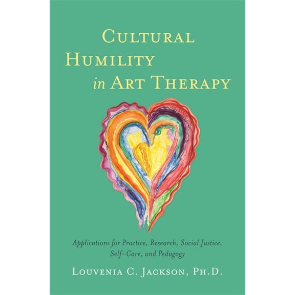 Cultural Humility in Art Therapy: Applications for Practice, Research, Social Justice, Self-Care, and Pedagogy, (Paperback)
