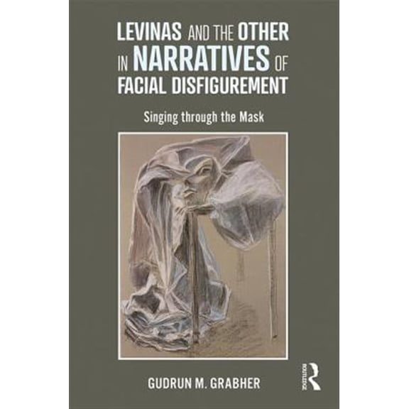 Pre-Owned Levinas and the Other in Narratives of Facial Disfigurement: Singing Through the Mask (Hardcover)