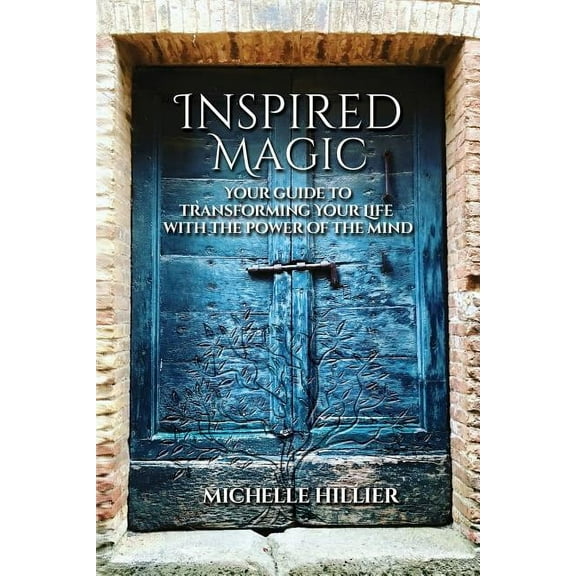 Inspired Magic: Your Guide to Transforming Your Life With the Power of the Mind, (Paperback)