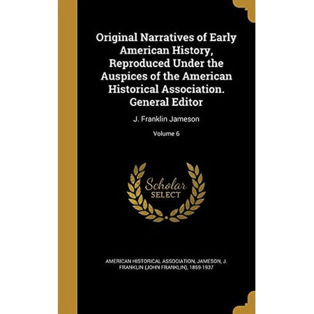 Original Narratives of Early American History Reproduced Under the Auspices of the American Historical Association. General Editor: J. Franklin Jameson; Volume 6 Hardcover 1374497746 9781374497740