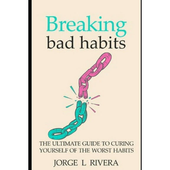 Breaking Bad Habits: The Ultimate Guide to Curing Yourself of the Worst Habits (Paperback)