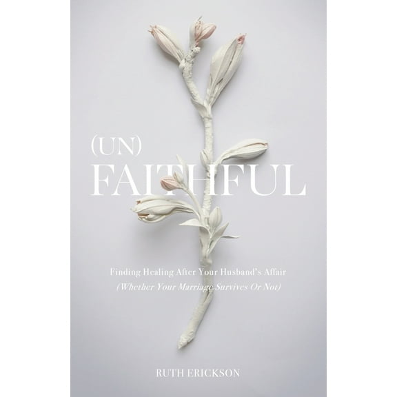 (Un)Faithful: Finding Healing After Your Husband's Affair (Whether Your Marriage Survives Or Not), (Paperback)