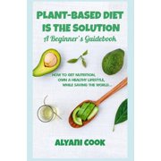 Green Living Plant-based Diet is the Solution - A Beginner's Guidebook: How To Get Nutrition, Own A Healthy Lifestyle While Saving Th, Book 1, (Paperback)